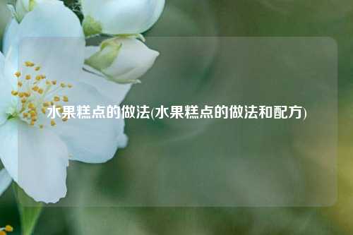 水果糕点的做法(水果糕点的做法和配方)